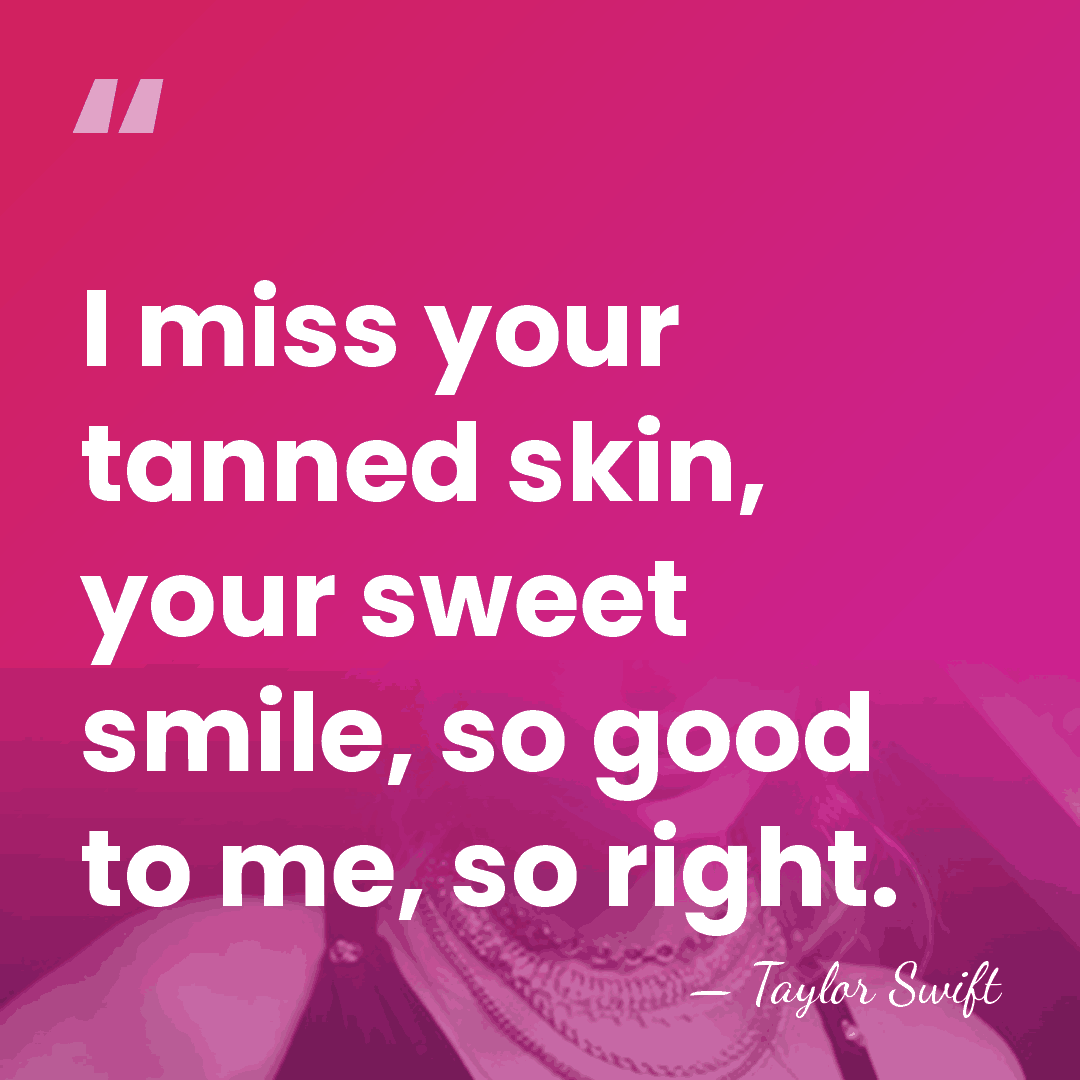 I miss your tanned skin, your sweet smile, so good to me,&hellip; - Taylor Swift