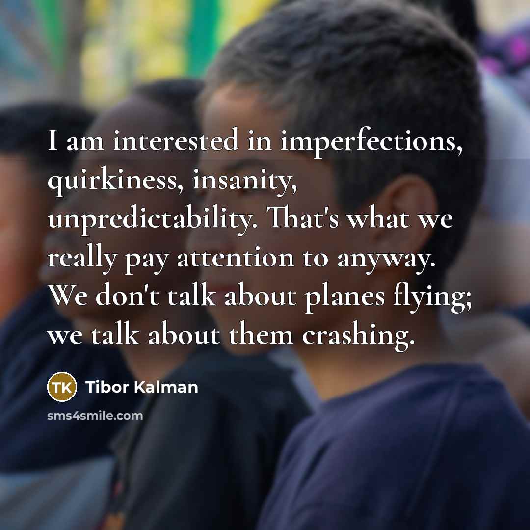 “I am interested in imperfections, quirkiness, insanity, unpredictability. That's what…” quote by Tibor Kalman