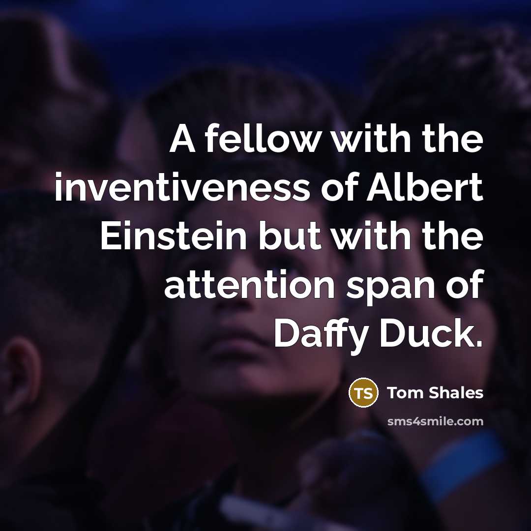 “A fellow with the inventiveness of Albert Einstein but with…” quote by Tom Shales