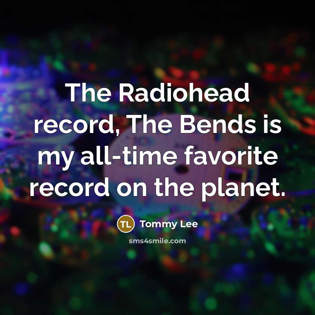 “The Radiohead record, The Bends is my all-time favorite record…” quote by Tommy Lee