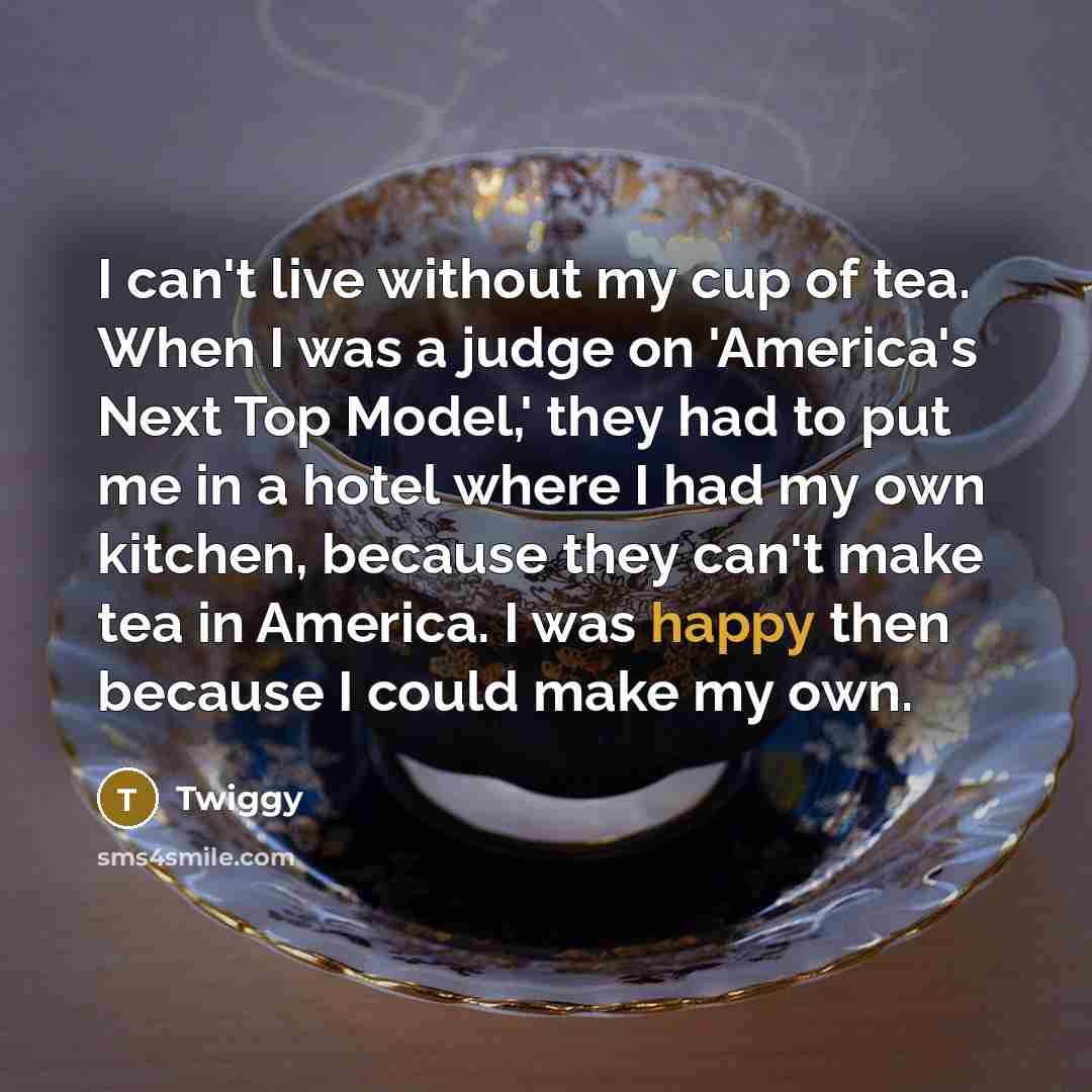“I can't live without my cup of tea. When I…” quote by Twiggy