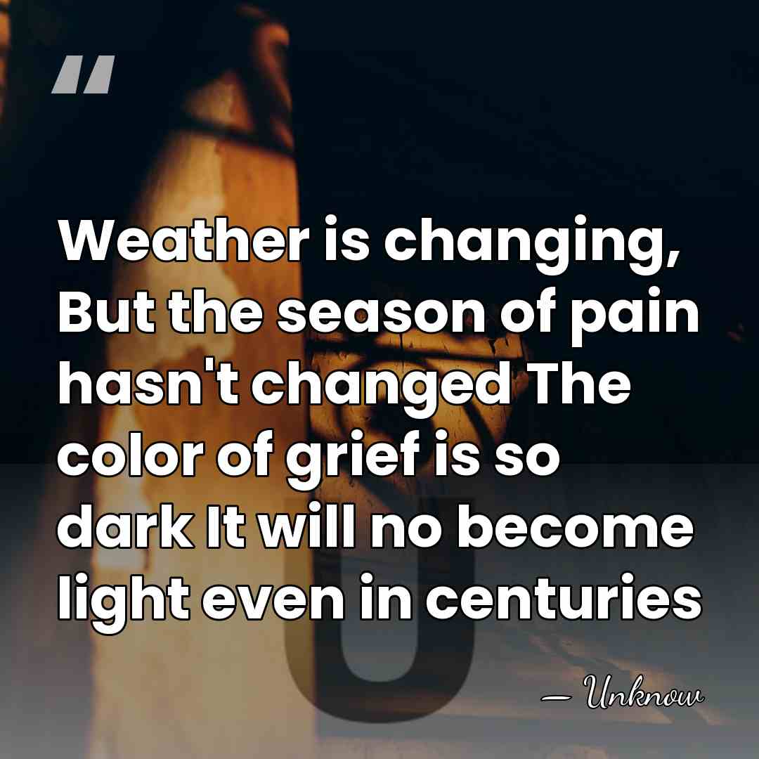 Weather is changing, But the season of pain hasn't changed The color&hellip; - Unknow