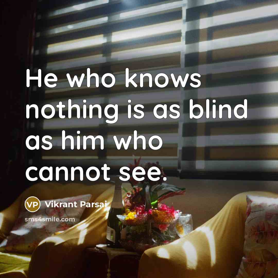 “He who knows nothing is as blind as him who…” quote by Vikrant Parsai