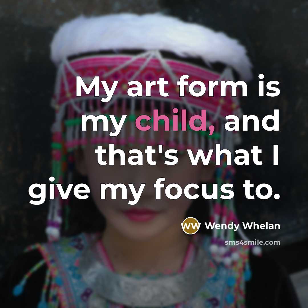 “My art form is my child, and that's what I…” quote by Wendy Whelan