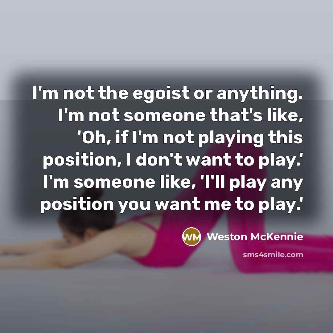 “I'm not the egoist or anything. I'm not someone that's…” quote by Weston McKennie