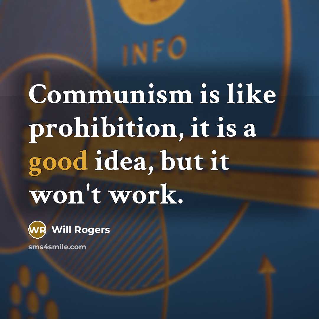 “Communism is like prohibition, it is a good idea, but…” quote by Will Rogers