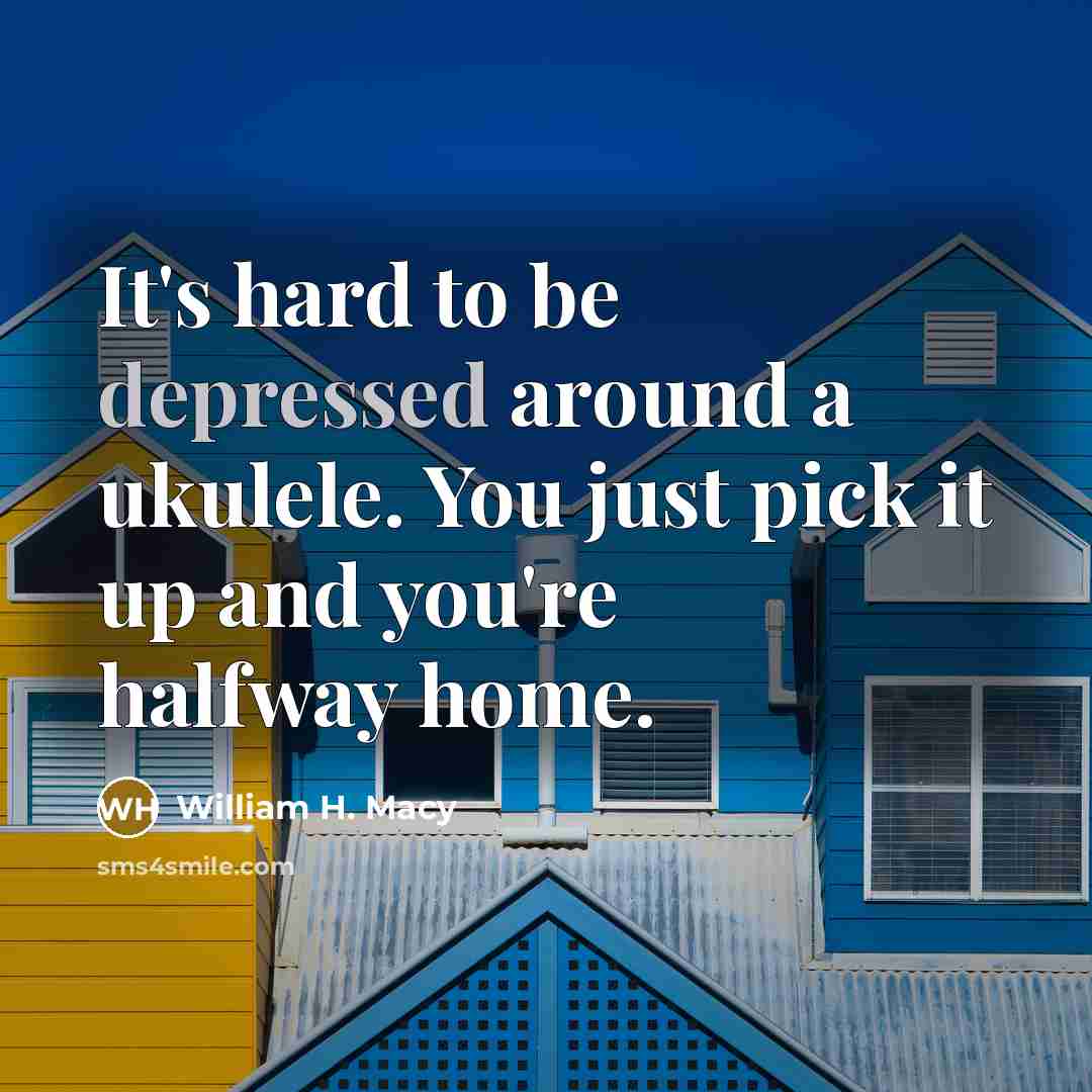 “It's hard to be depressed around a ukulele. You just…” quote by William H. Macy