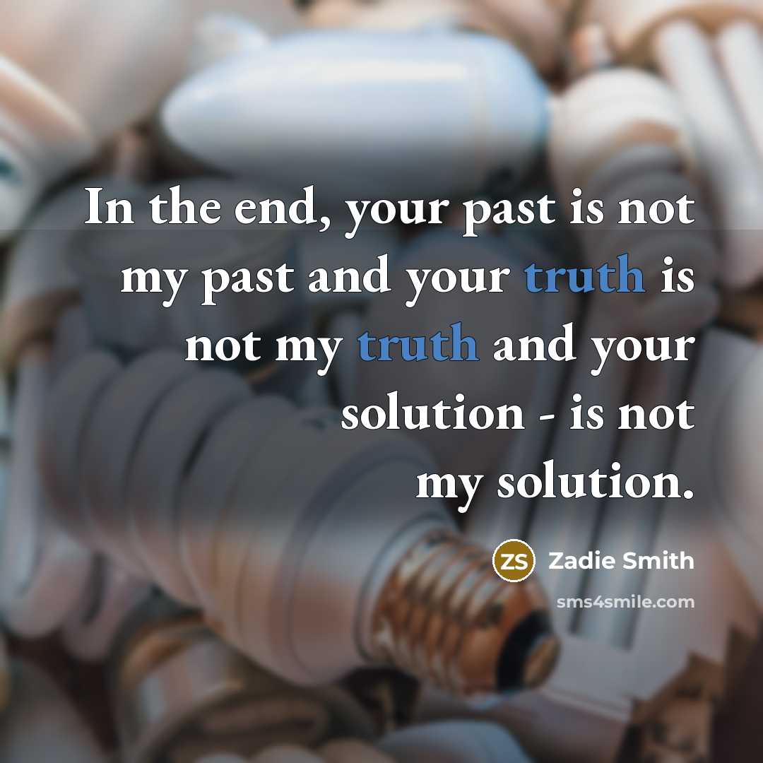 “In the end, your past is not my past and…” quote by Zadie Smith
