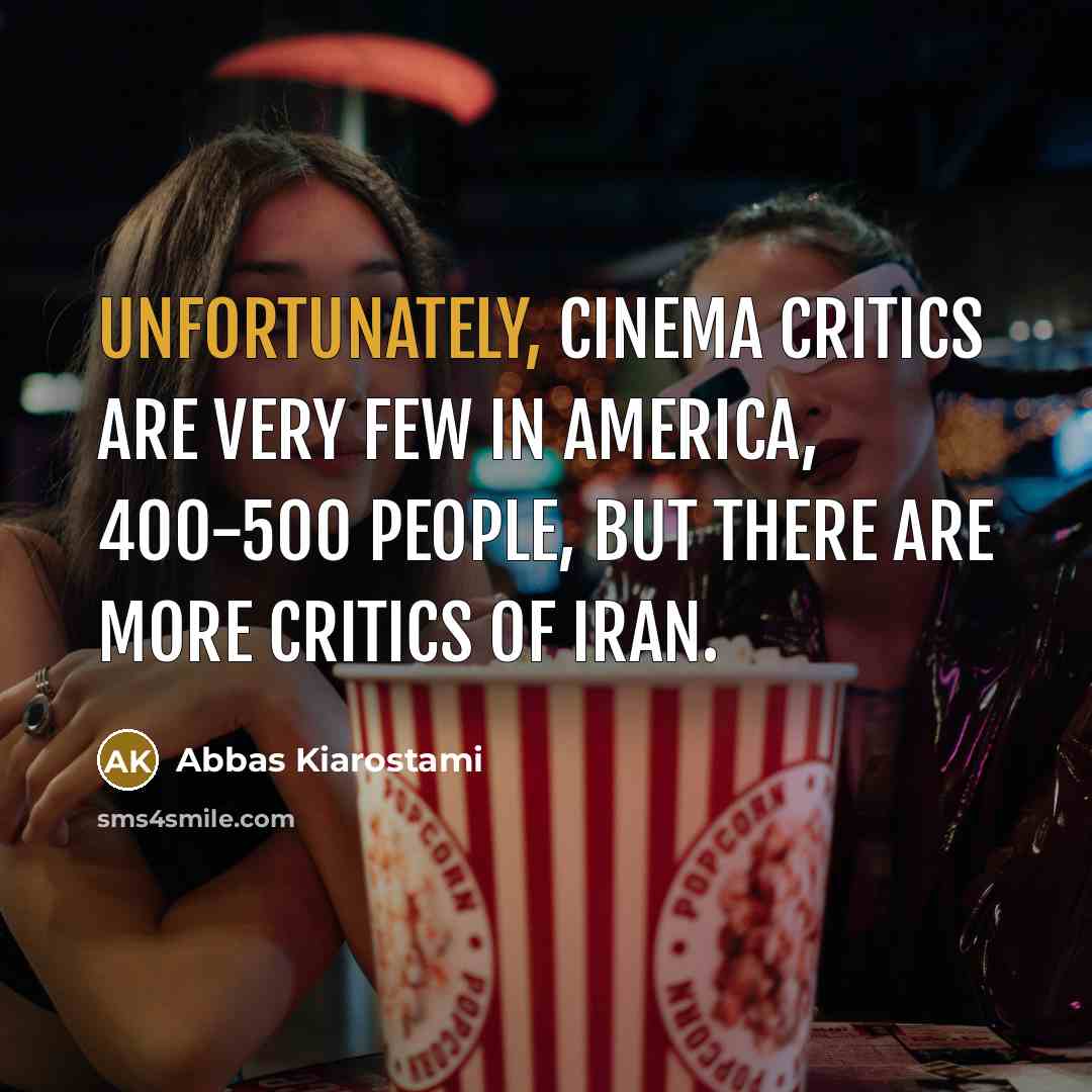 “Unfortunately, cinema critics are very few in America, 400-500 people,…” quote by Abbas Kiarostami