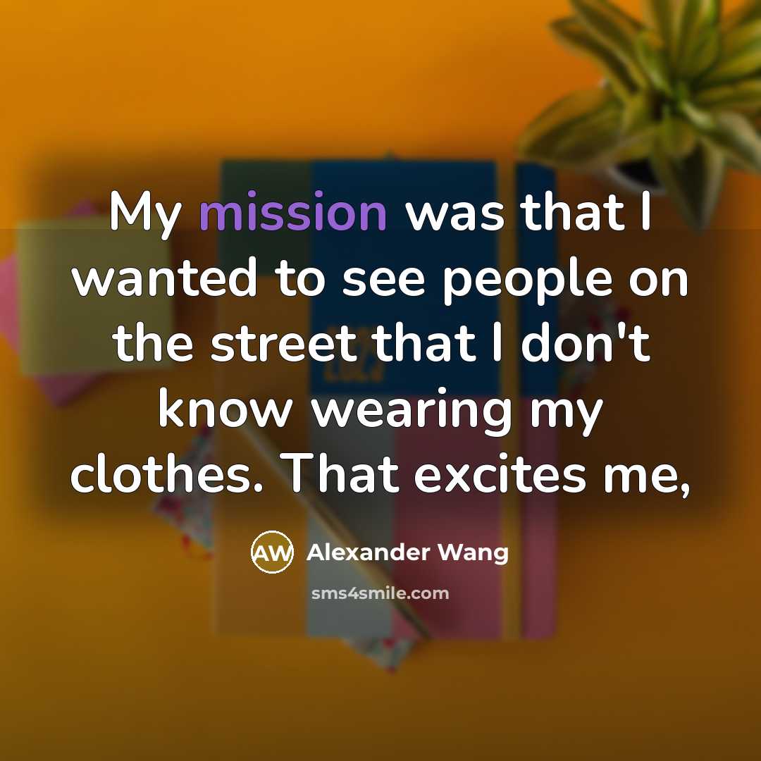 “My mission was that I wanted to see people on…” quote by Alexander Wang