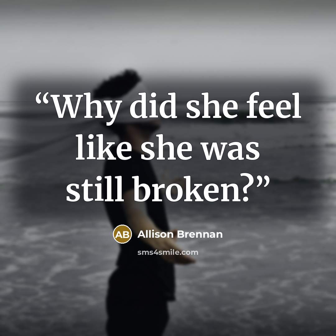 “Why did she feel like she was still broken?” quote by Allison Brennan