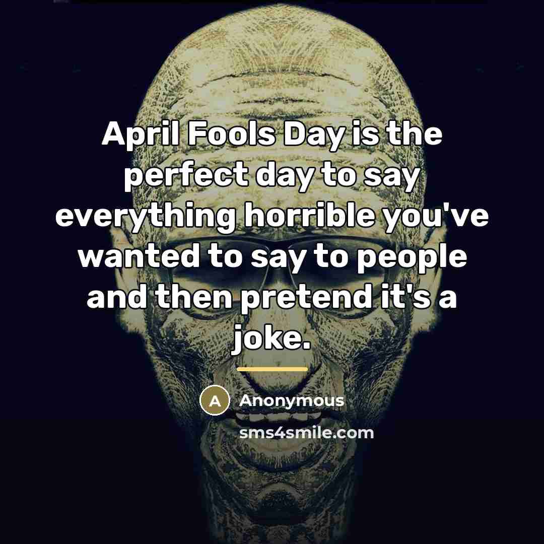 “April Fools Day is the perfect day to say everything…” quote by Anonymous