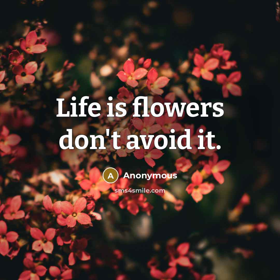 “Life is flowers don't avoid it.” quote by Anonymous