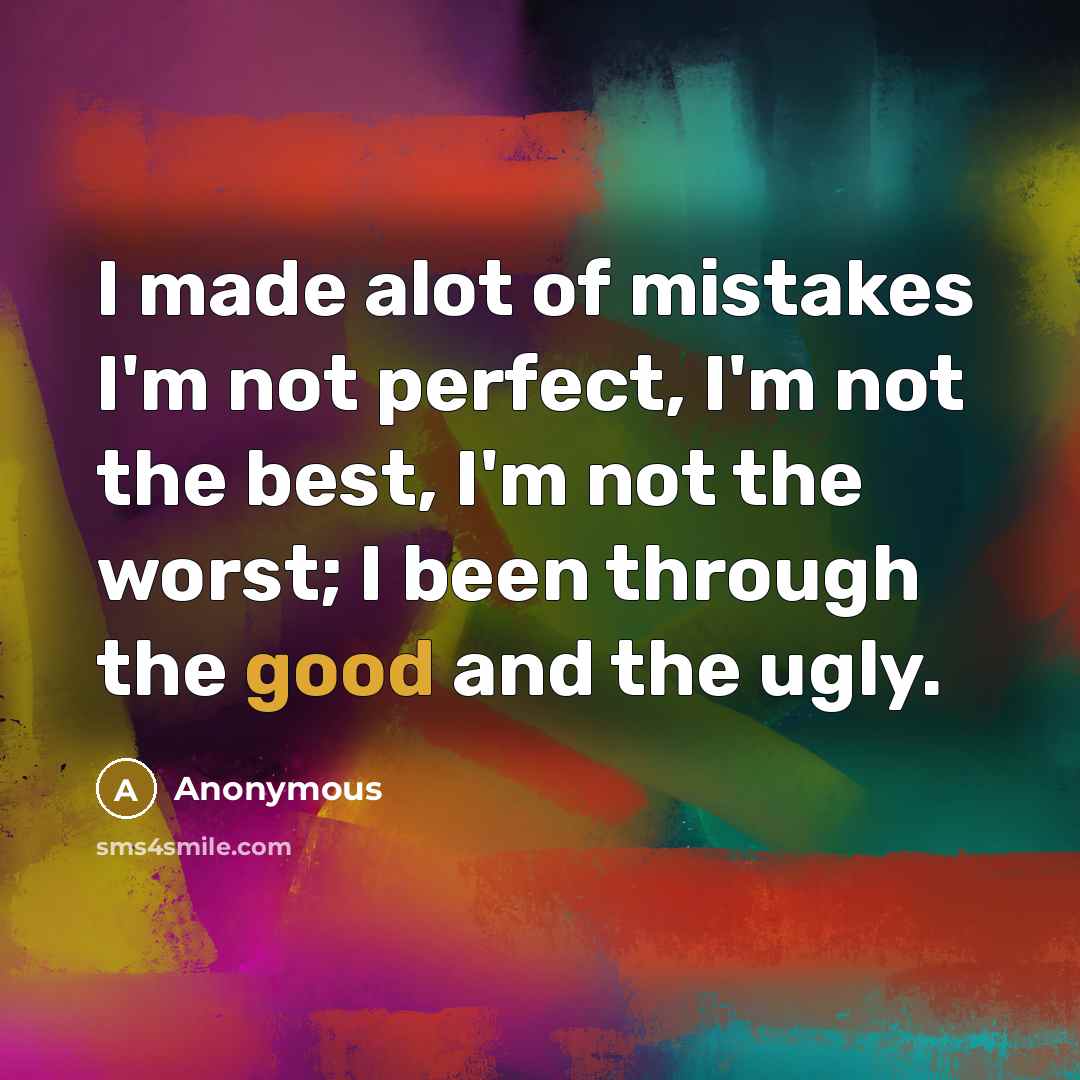 “I made alot of mistakes I'm not perfect, I'm not the best, I'm not the worst; I been through the good and the ugly.” quote by Anonymous
