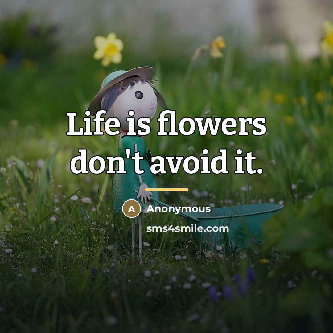 “Life is flowers don't avoid it.…” quote by Anonymous