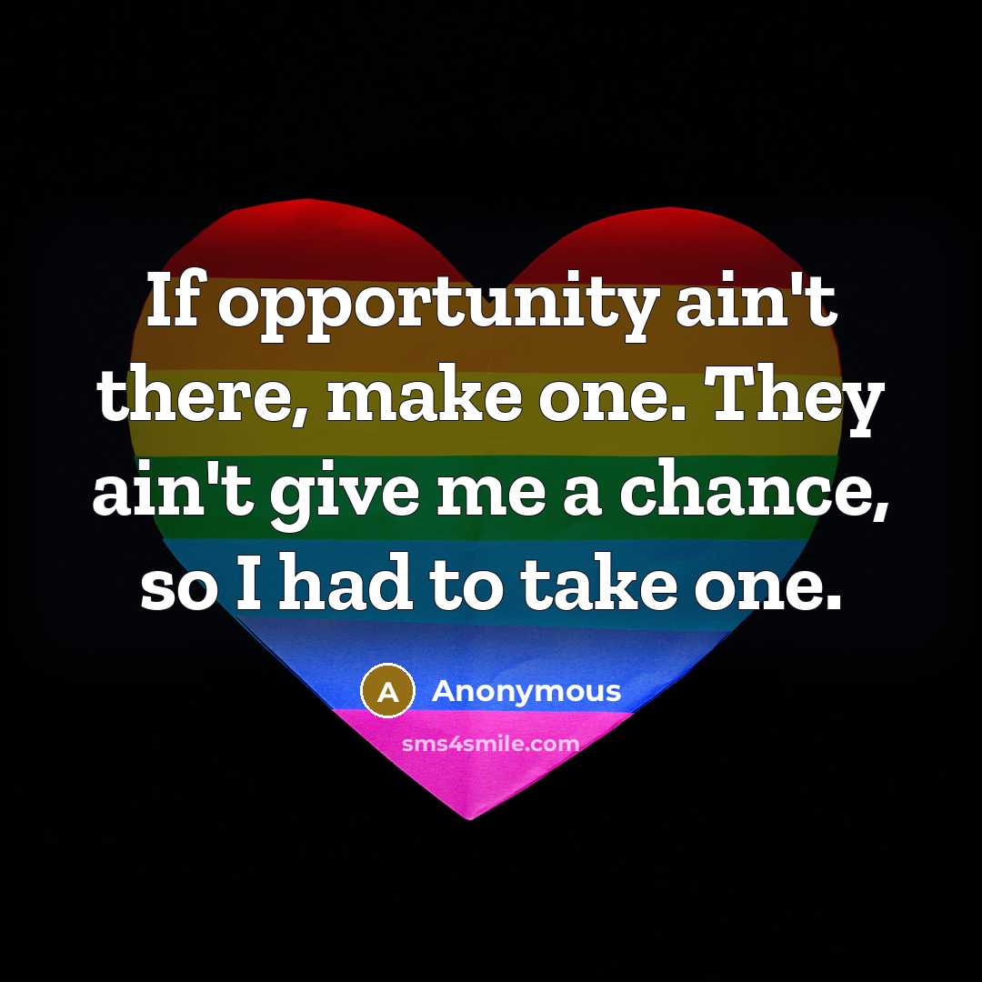 “If opportunity ain't there, make one. They ain't give me…” quote by Anonymous