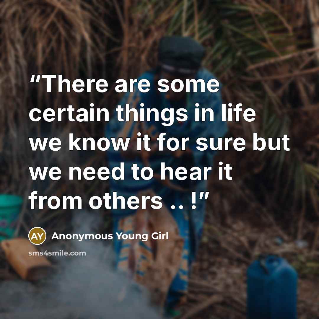 “There are some certain things in life we know it for sure but we need to hear it from others .. !” quote by Anonymous Young Girl