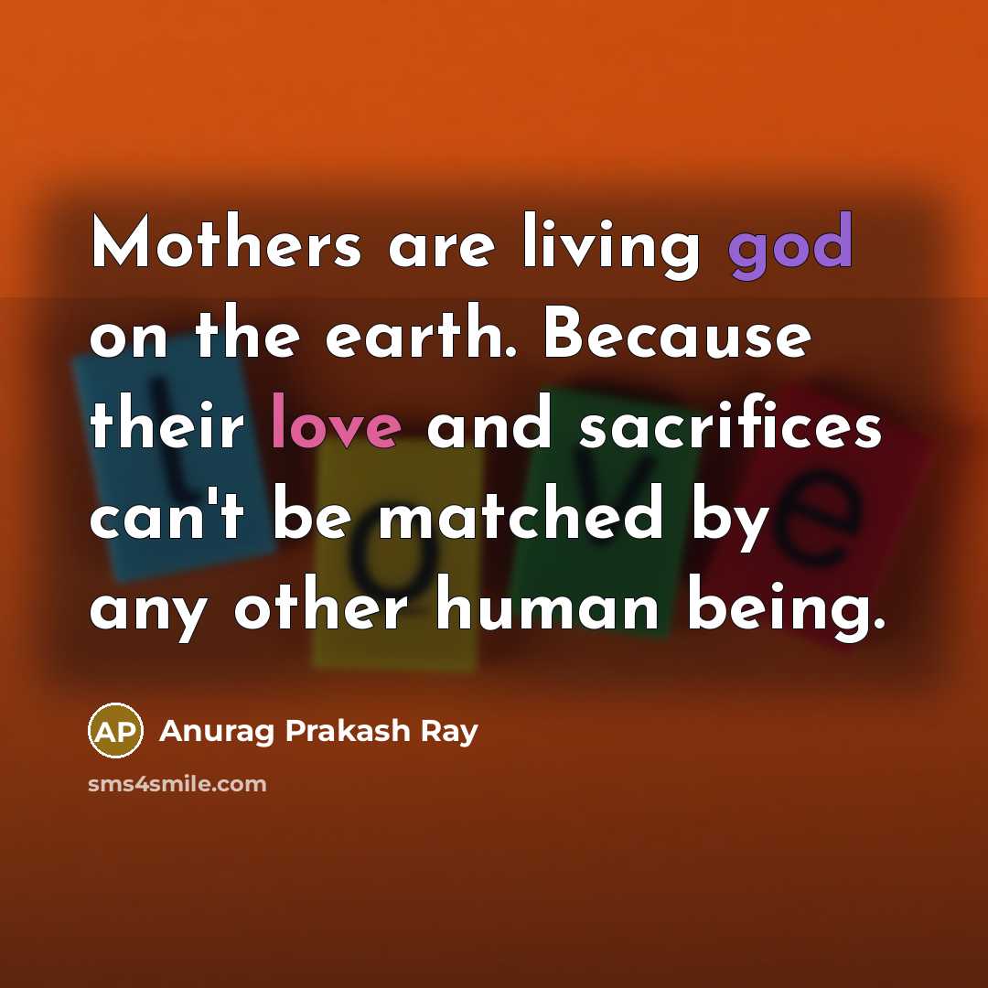 “Mothers are living god on the earth. Because their love…” quote by Anurag Prakash Ray