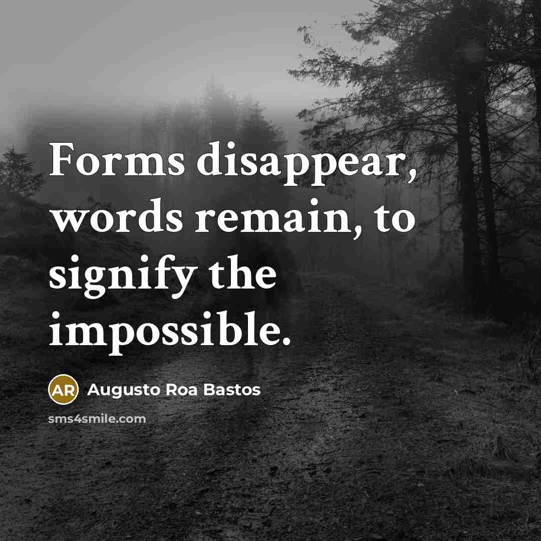 “Forms disappear, words remain, to signify the impossible.…” quote by Augusto Roa Bastos