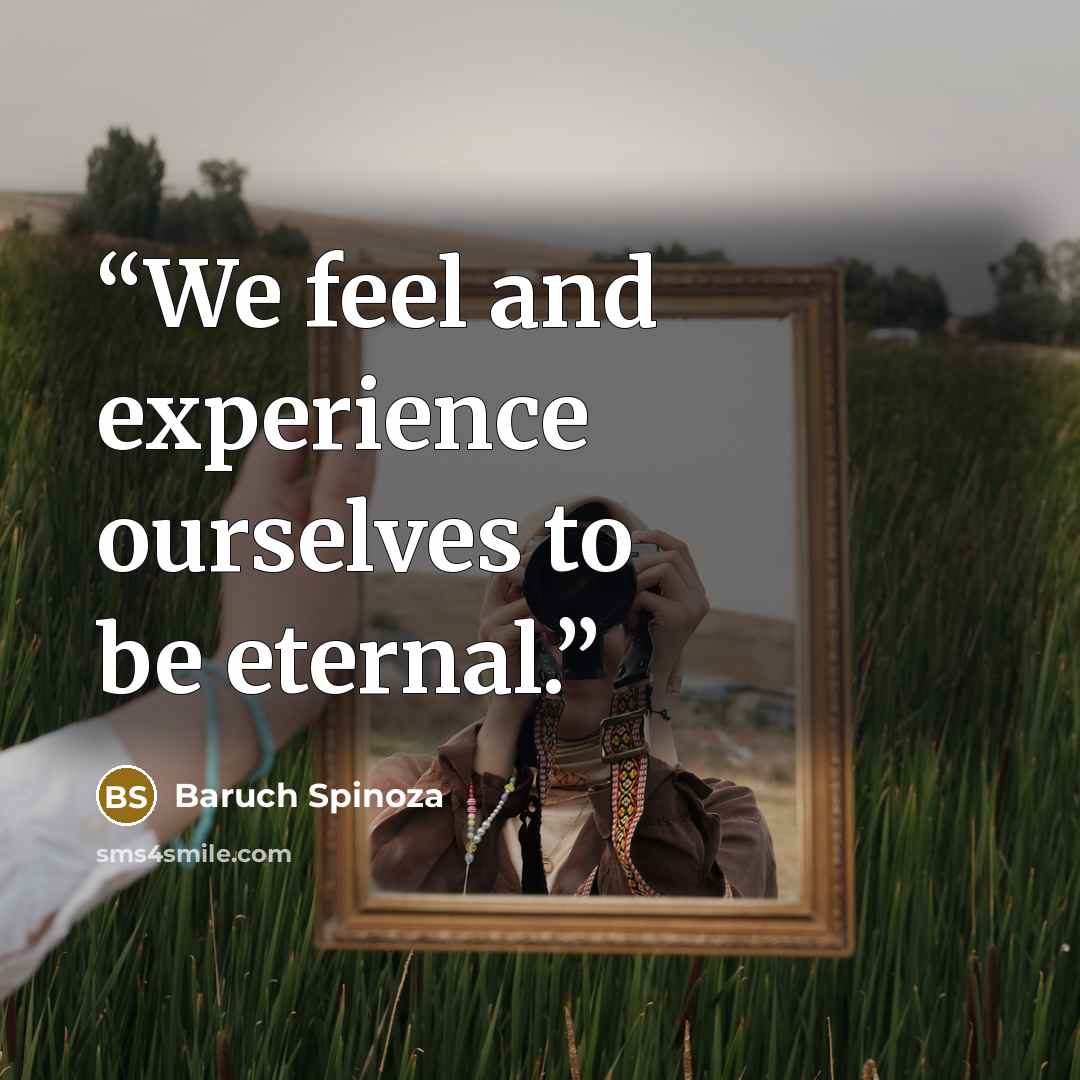 “We feel and experience ourselves to be eternal.” quote by Baruch Spinoza
