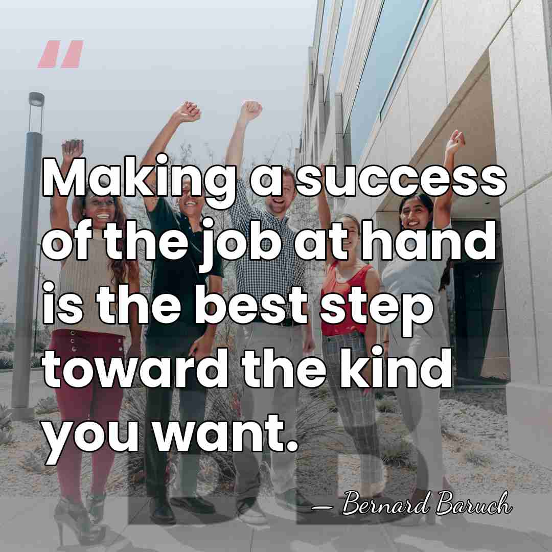Making a success of the job at hand is the best step&hellip; - Bernard Baruch
