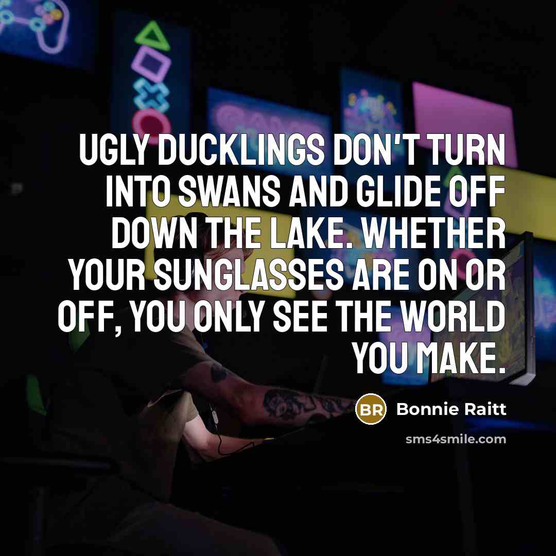 “Ugly ducklings don't turn into swans and glide off down…” quote by Bonnie Raitt