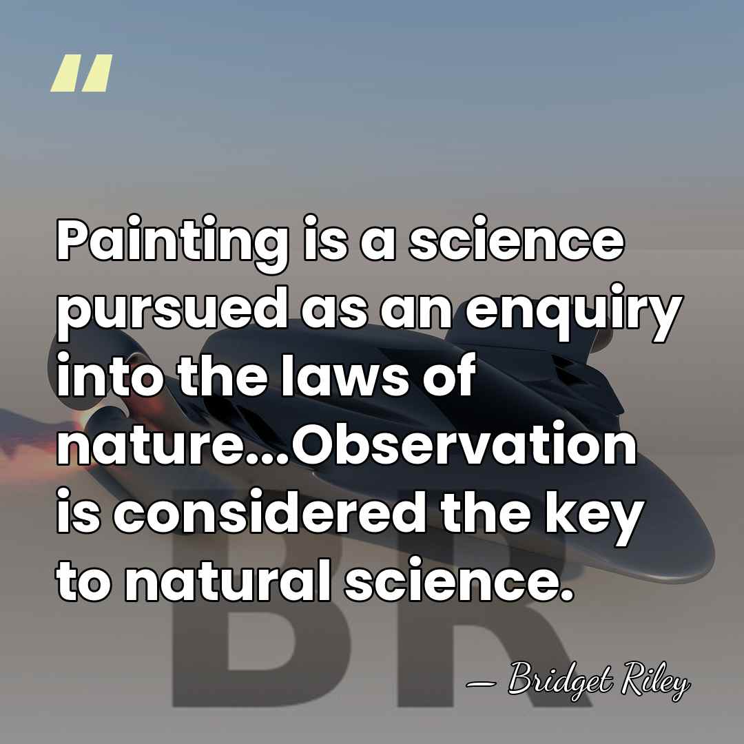 Painting is a science pursued as an enquiry into the laws of&hellip; - Bridget Riley