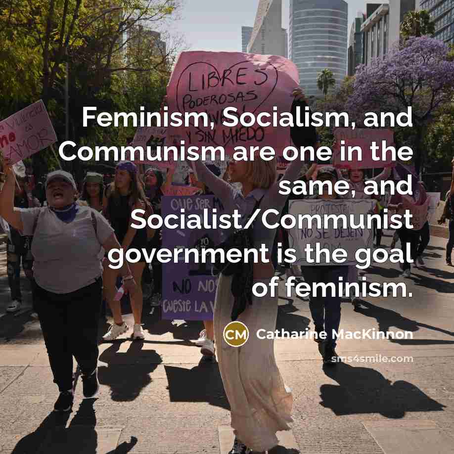 “Feminism, Socialism, and Communism are one in the same, and…” quote by Catharine MacKinnon