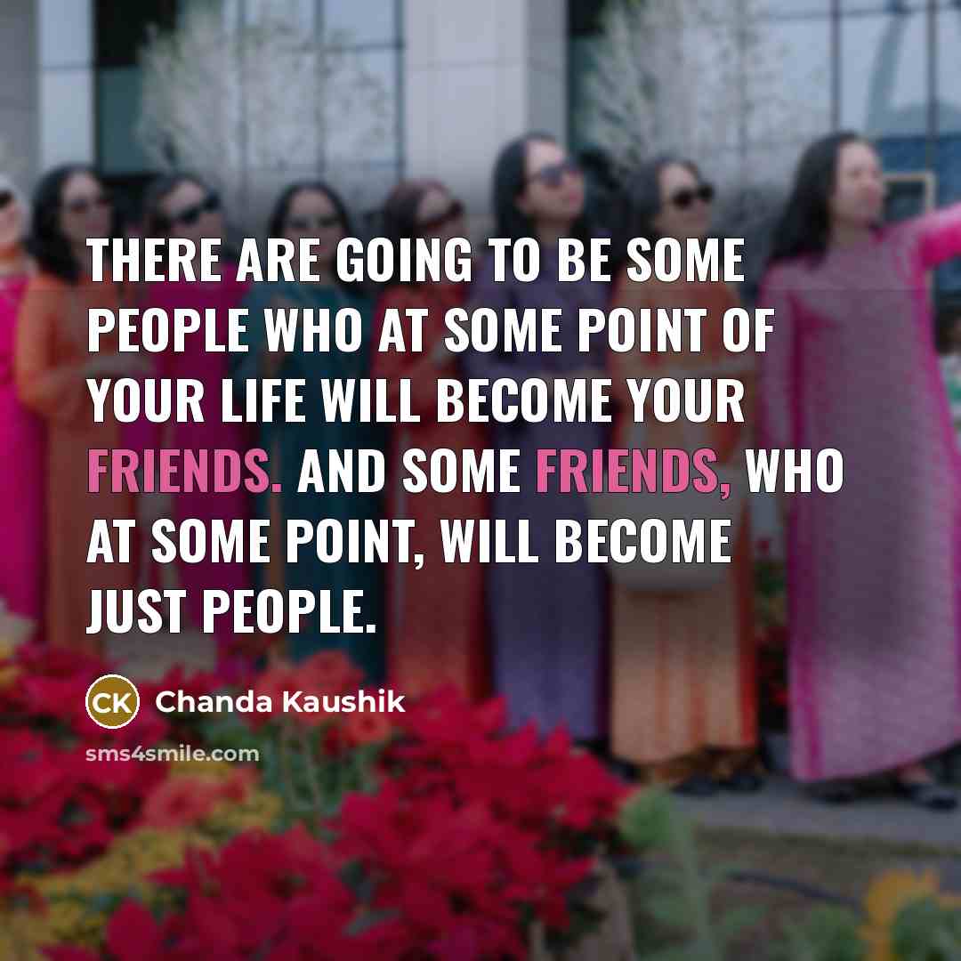 “There are going to be some people who at some point of your life will become your friends. And some friends, who at some point, will become just people.” quote by Chanda Kaushik