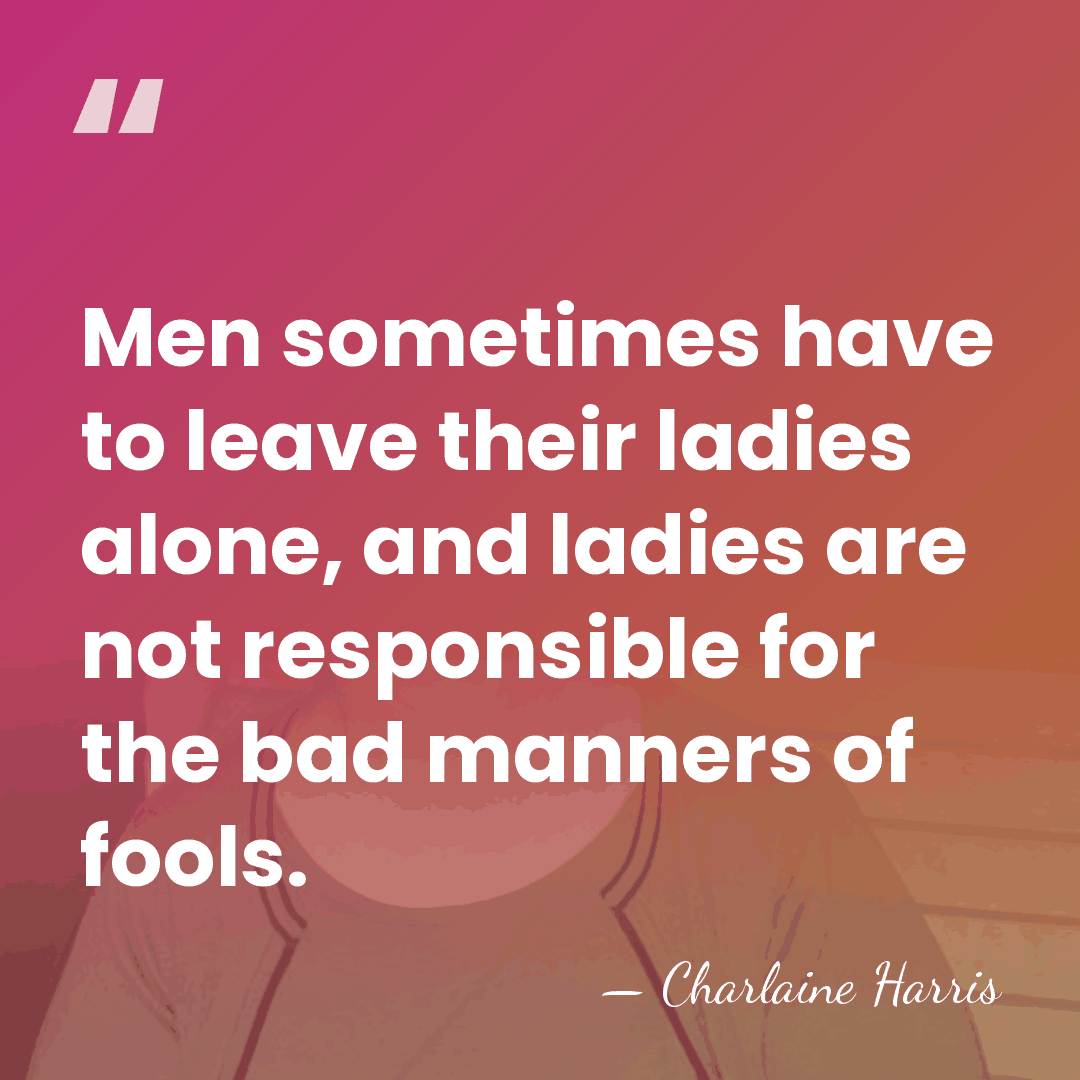 Men sometimes have to leave their ladies alone, and ladies are not&hellip; - Charlaine Harris