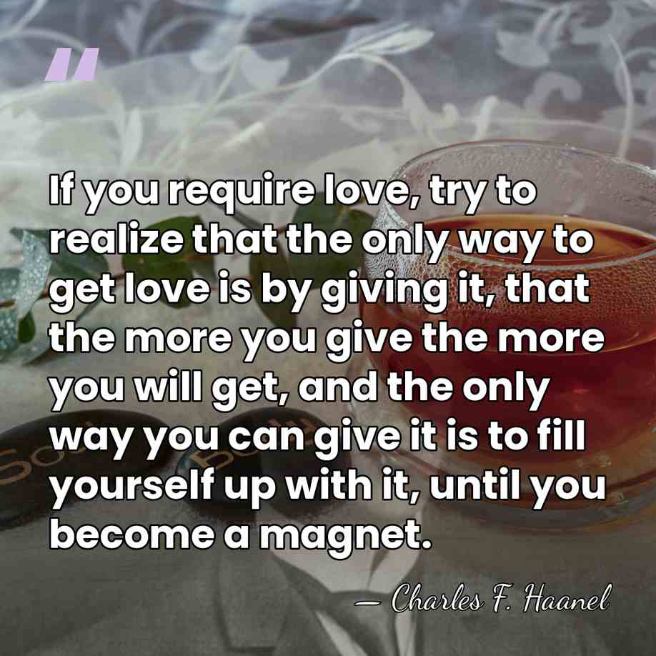 If you require love, try to realize that the only way to&hellip; - Charles F. Haanel