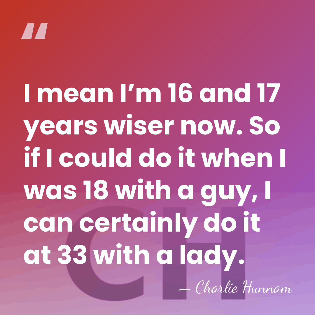 I mean I’m 16 and 17 years wiser now. So if I&hellip; - Charlie Hunnam