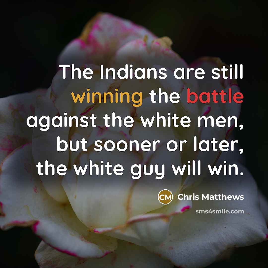 “The Indians are still winning the battle against the white…” quote by Chris Matthews