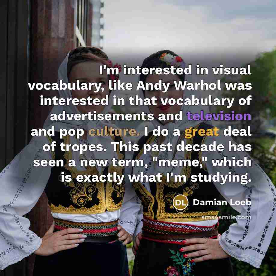 “I'm interested in visual vocabulary, like Andy Warhol was interested…” quote by Damian Loeb
