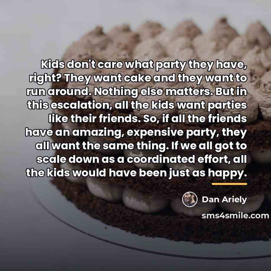 “Kids don't care what party they have, right? They want…” quote by Dan Ariely