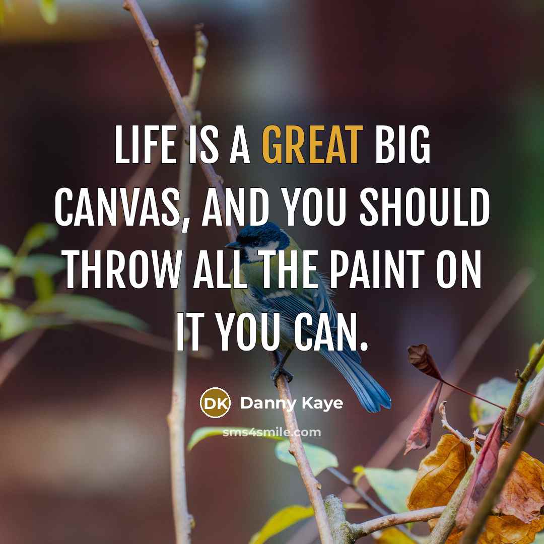“Life is a great big canvas, and you should throw all the paint on it you can.” quote by Danny Kaye