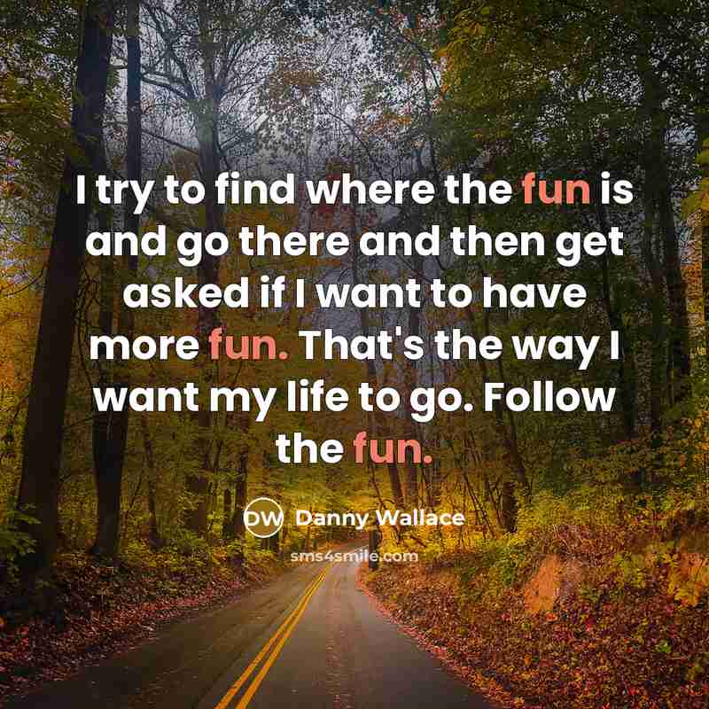 “I try to find where the fun is and go…” quote by Danny Wallace