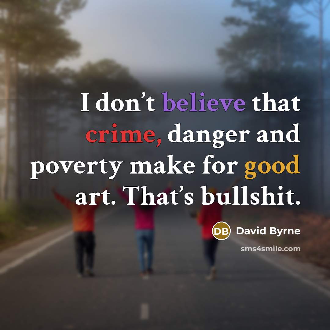 “I don’t believe that crime, danger and poverty make for…” quote by David Byrne