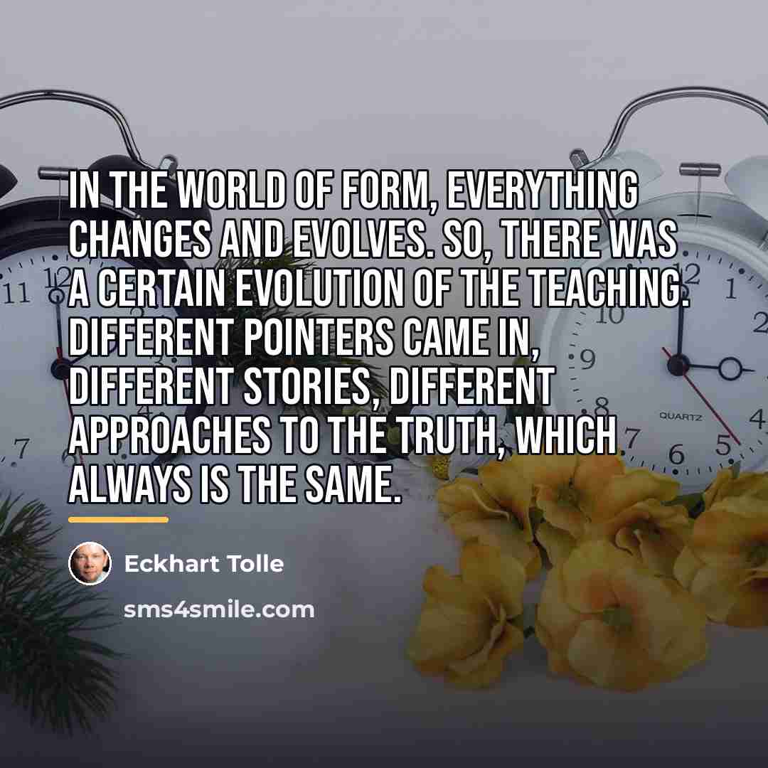 “In the world of form, everything changes and evolves. So,…” quote by Eckhart Tolle