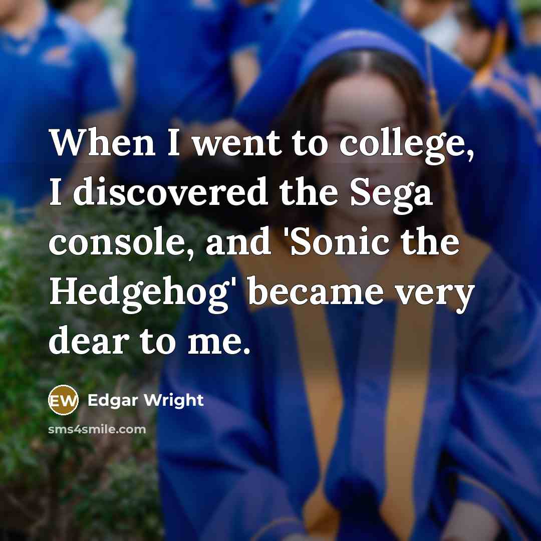“When I went to college, I discovered the Sega console,…” quote by Edgar Wright