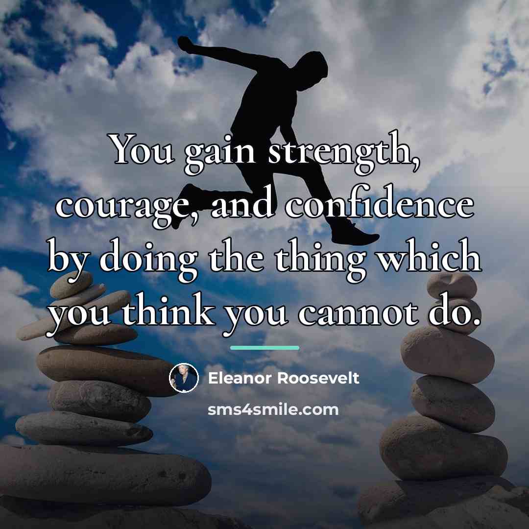 “You gain strength, courage, and confidence by doing the thing…” quote by Eleanor Roosevelt
