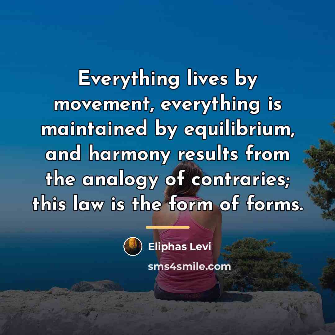“Everything lives by movement, everything is maintained by equilibrium, and…” quote by Eliphas Levi