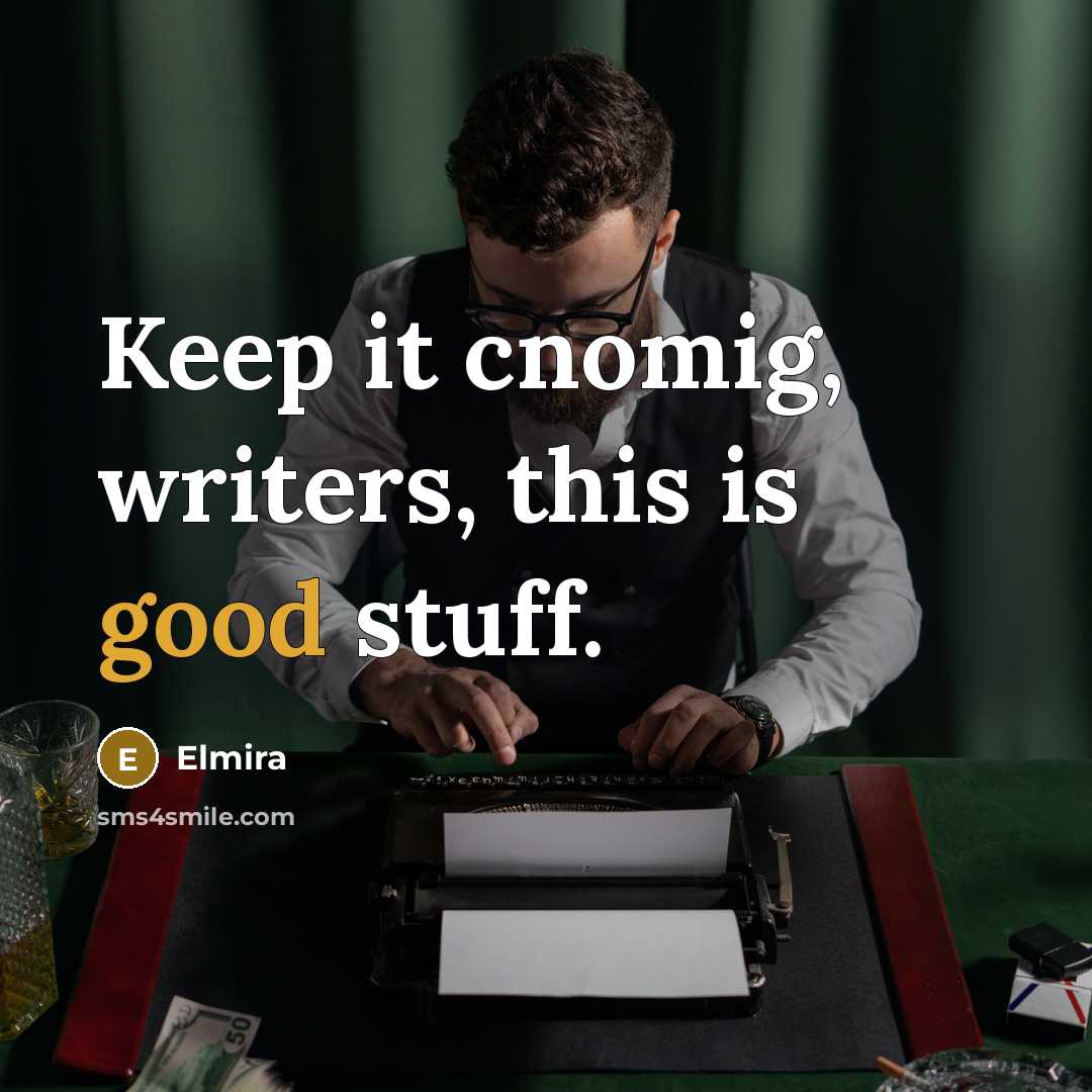 “Keep it cnomig, writers, this is good stuff.” quote by Elmira