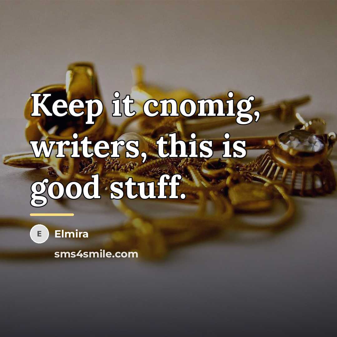 “Keep it cnomig, writers, this is good stuff.…” quote by Elmira