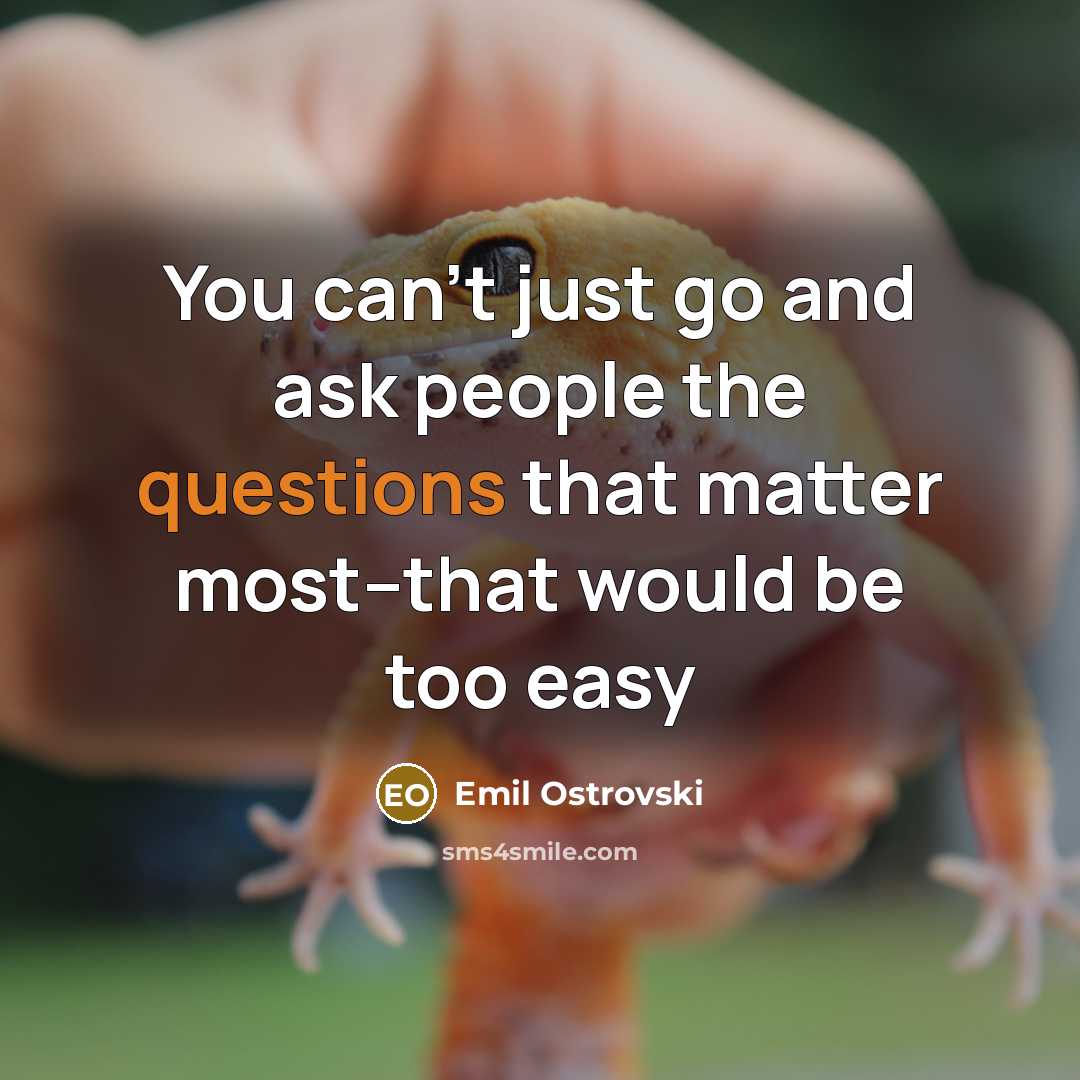 “You can't just go and ask people the questions that matter most--that would be too easy” quote by Emil Ostrovski