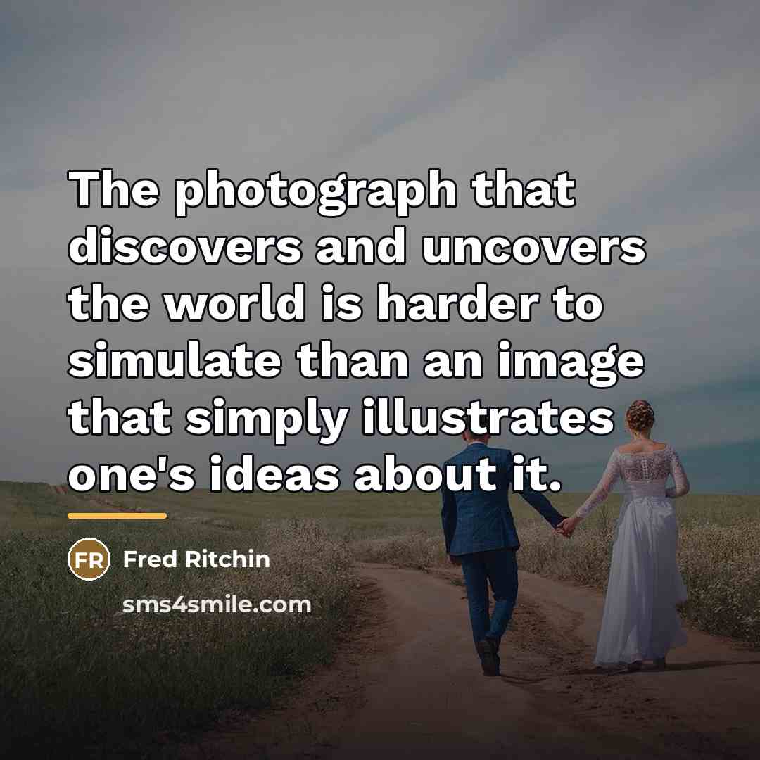 “The photograph that discovers and uncovers the world is harder…” quote by Fred Ritchin