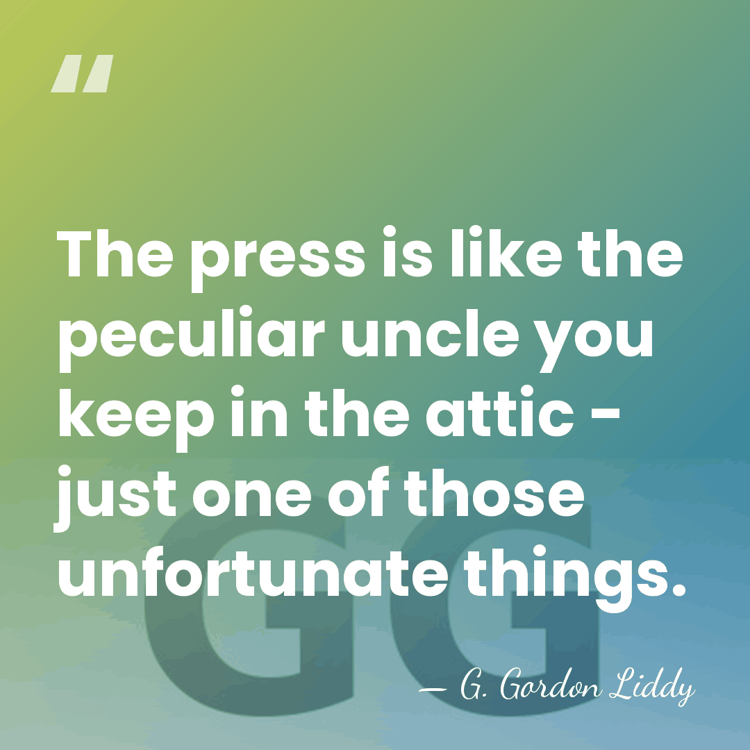The press is like the peculiar uncle you keep in the attic&hellip; - G. Gordon Liddy