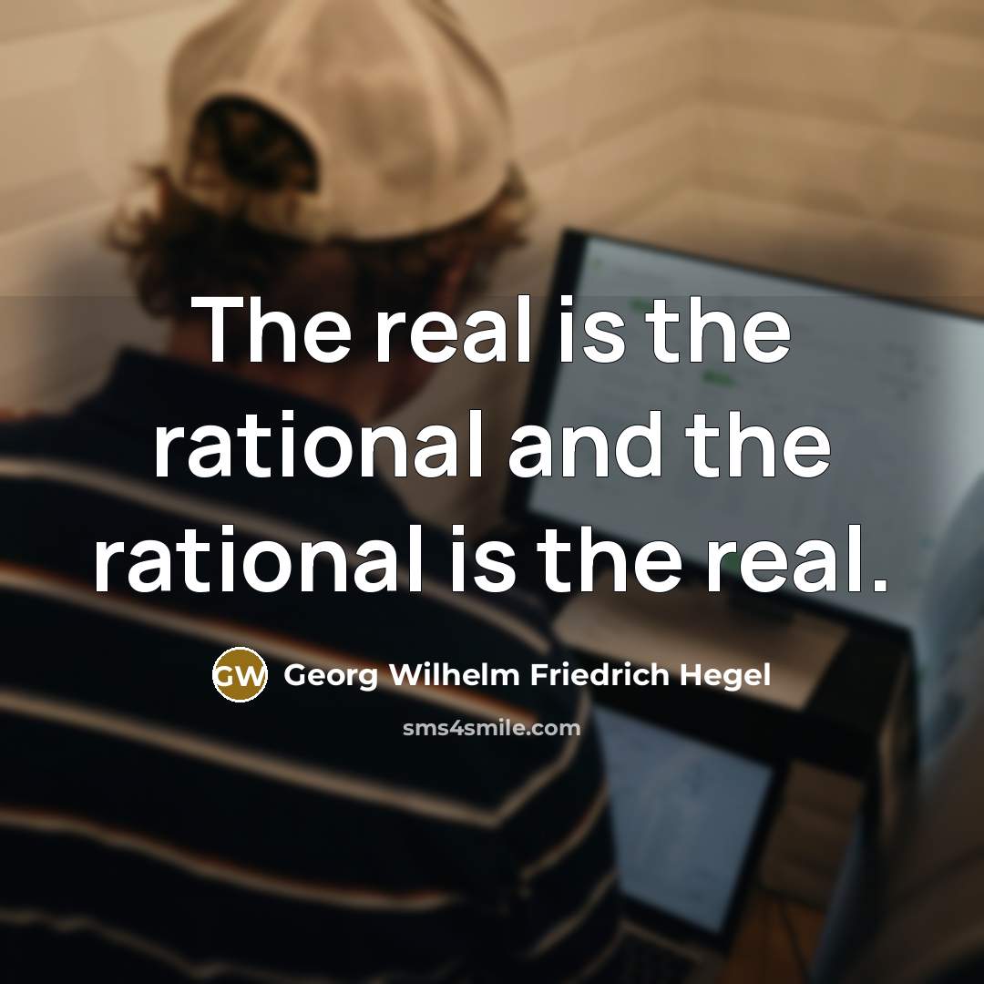 “The real is the rational and the rational is the…” quote by Georg Wilhelm Friedrich Hegel