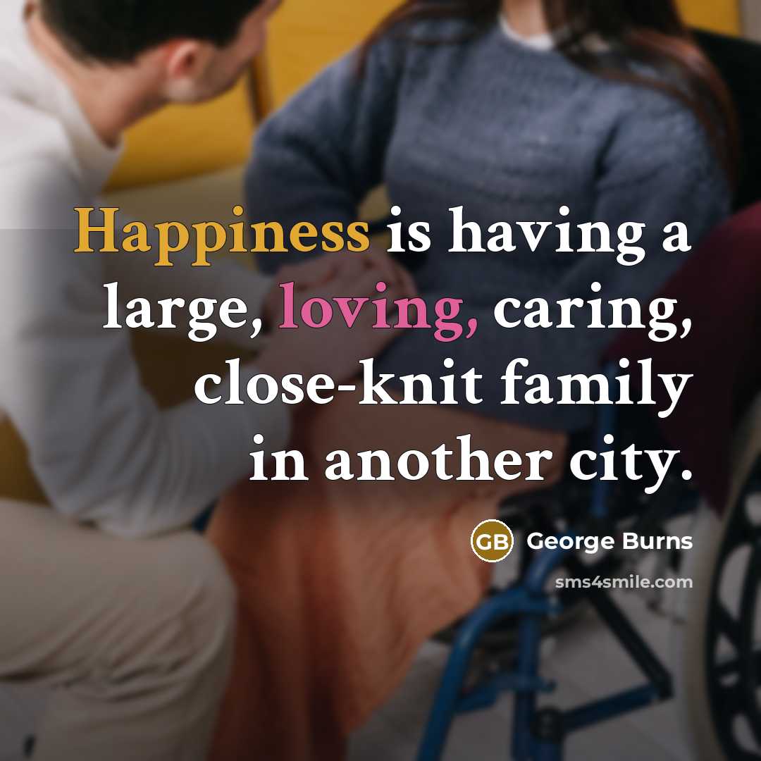“Happiness is having a large, loving, caring, close-knit family in…” quote by George Burns