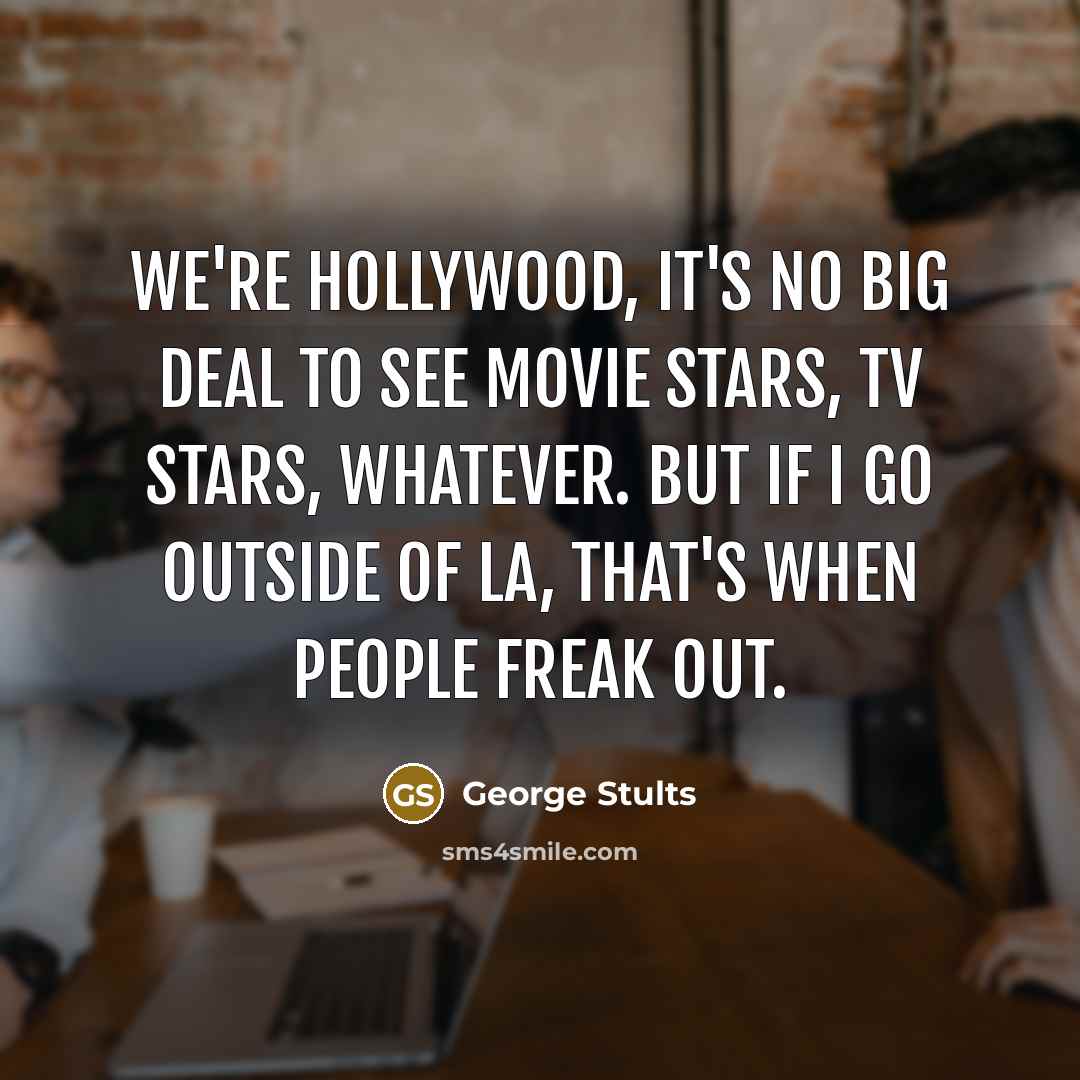 “We're Hollywood, it's no big deal to see movie stars,…” quote by George Stults